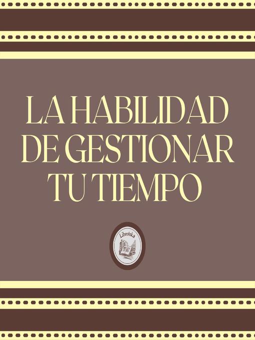 Title details for La Habilidad de Gestionar tu Tiempo by LIBROTEKA - Available